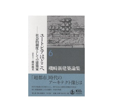 磯崎新建築論集6　ユートピアはどこへ
社会的制度としての建築家　