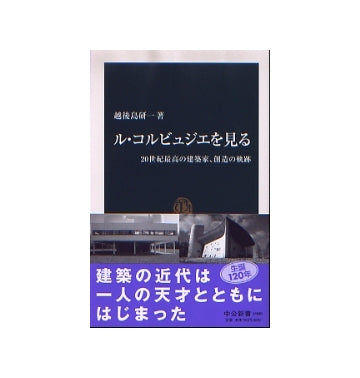 ル・コルビュジエを見る　20世紀再考の建築家、創造の軌跡