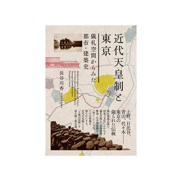 近代天皇制と東京  儀礼空間からみた都市・建築史