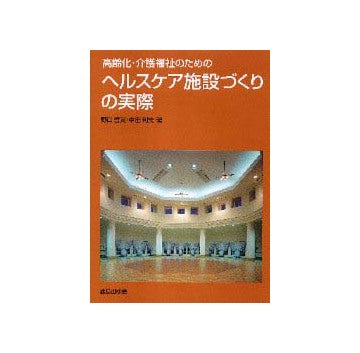 高齢化・介護福祉のためのヘルスケア施設づくりの実際