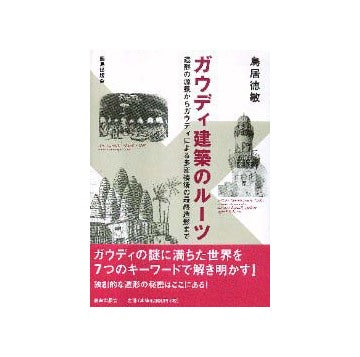 ガウディ建築のルーツ 造形の源泉からガウディによる多変換後の最終造形まで