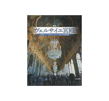 図説 ヴェルサイユ宮殿　太陽王ルイ14世とブルボン王朝の建築遺産