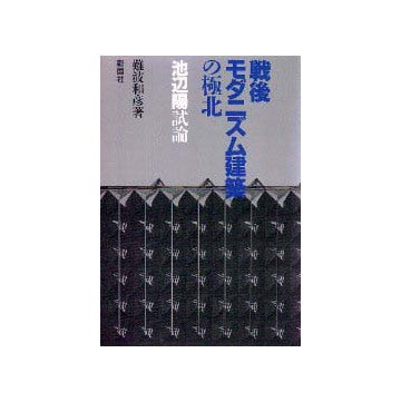 戦後モダニズム建築の極北  池辺陽試論