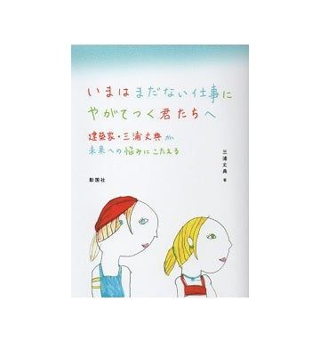いまはまだない仕事にやがてつく君たちへ
建築家・三浦丈典が未来への悩みにこたえる