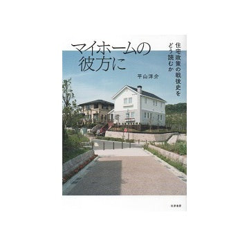 マイホームの彼方に　住宅政策の戦後史をどう読むか