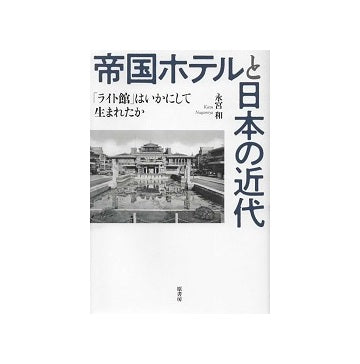 帝国ホテルと日本の近代 「ライト館」はいかにして生まれたか