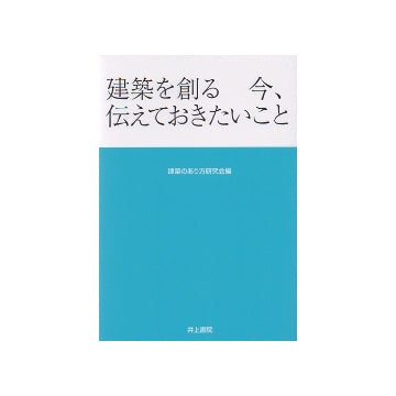 建築を創る　今、伝えておきたいこと