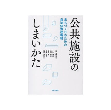 公共施設のしまいかた　まちづくりのための自治体資産戦略