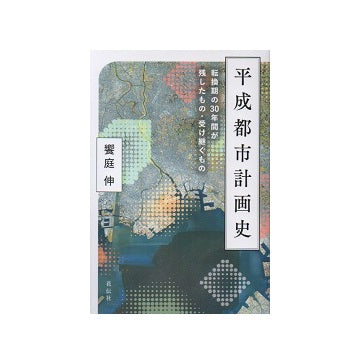 平成都市計画史
転換期の30年間が残したもの・受け継ぐもの