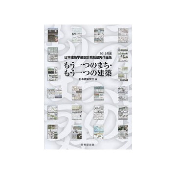 もう一つのまち・もう一つの建築
2015年度日本建築学会設計競技優秀作品集