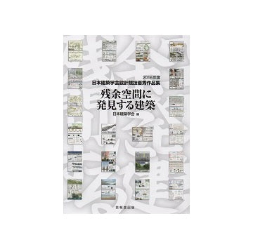 残余空間に発見する建築
2016年度 日本建築学会設計競技優秀作品集