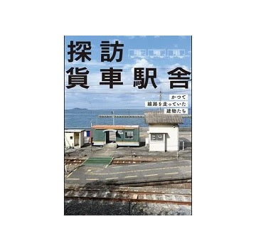 探訪 貨車駅舎 かつて線路を走っていた建物たち
