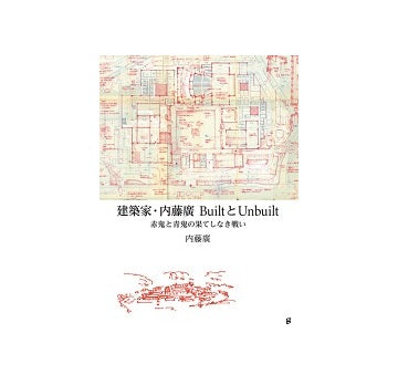 建築家・内藤廣　BuiltとUnbuilt 赤鬼と青鬼の果てしなき戦い