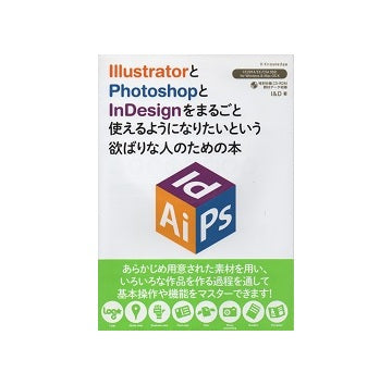 IllustratorとPhotoshopとIndesignをまつごと使えるようになりたいという欲ばりな人のための本