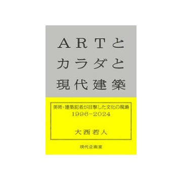 ARTとカラダと現代建築　美術・建築記者が目撃した文化の現場1996-2024