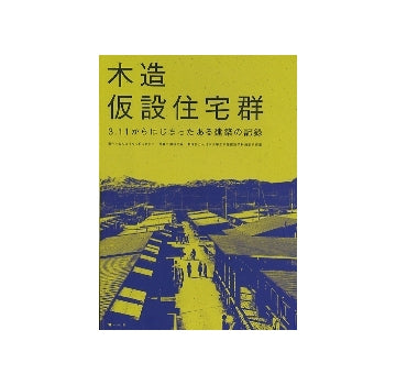 木造仮設住宅群　3.11からはじまったある建築の記録