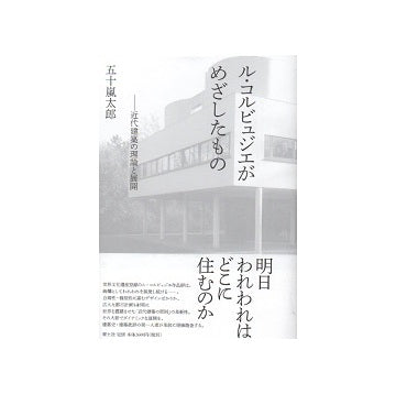 ル・コルビュジエがめざしたもの 近代建築の理論と展開