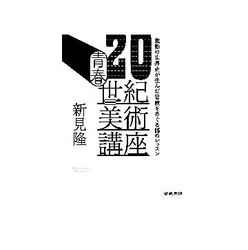 青春20世紀美術講座
激動の世界史が生んだ冒険をめぐる15のレッスン