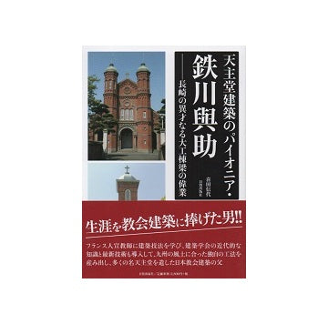 天主堂建築のパイオニア・鉄川與助－長崎の異才なる大工棟梁の偉業