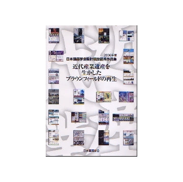 近代産業遺産を生かしたブラウンフィールドの再生
2006年度日本建築学会設計競技優秀作品集
