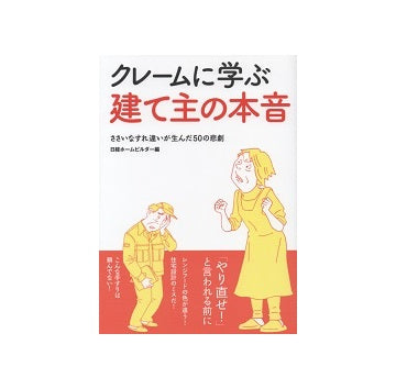 クレームに学ぶ建て主の本音　ささいなすれ違いが生んだ50の悲劇