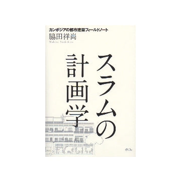 スラムの計画学　カンボジアの都市建築フィールドノート