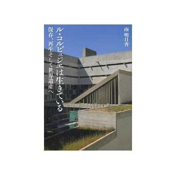 ル・コルビュジエは生きている　保存、再生そして世界遺産へ