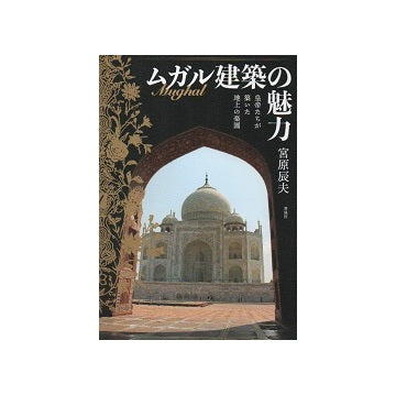 ムガル建築の魅力　皇帝たちが築いた地上の楽園