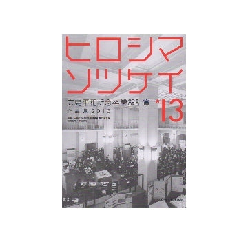 ヒロシマソツケイ'13　広島平和祈念卒業設計賞作品集2013