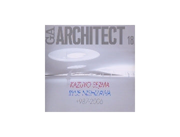 GA ARCHITECT 18　KAZUYO SEJIMA+RYUE NISHIZAWA
妹島和世＋西沢立衛 1987-2006