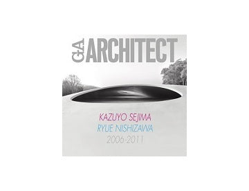 GA ARCHITECT　KAZUYO SEJIMA+RYUE NISHIZAWA
妹島和世＋西沢立衛 2006-2011