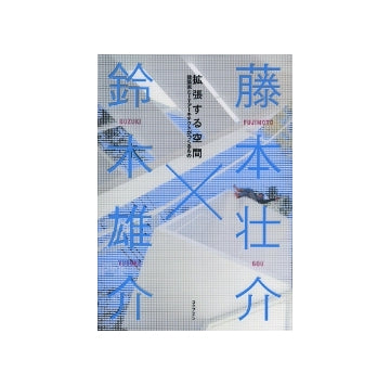 拡張する空間　建築家とITアーキテクトがつくるもの
藤本壮介×鈴木雄介