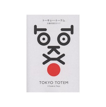 TOKYO TOTEM - A Guide to Tokyo　トーキョー・トーテム 主観的東京ガイド