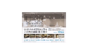 U-30 Under 30 Architects exhibition　2012
30歳以下の若手建築家7組による建築の展覧会