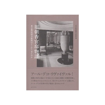 旧朝香宮邸物語　東京都庭園美術館はどこから来たのか