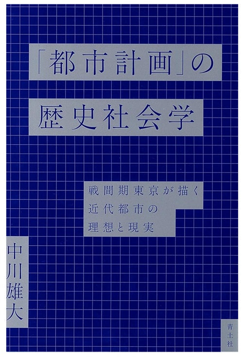「都市計画」の歴史社会学: 戦間期東京が描く近代都市の理想と現実