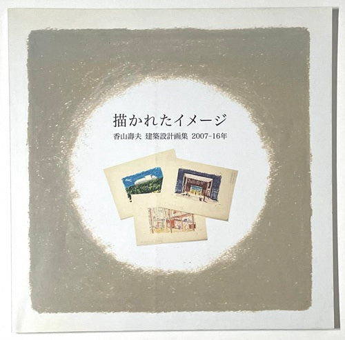 描かれたイメージ　香山壽夫　建築設計計画集 2007-16年
