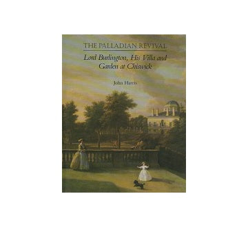 The Palladian Revival:Lord Burlington His Villa and Garden at Chiswick