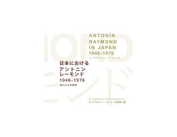 日本におけるアントニン・レーモンド 1948-1976　知人たちの回想