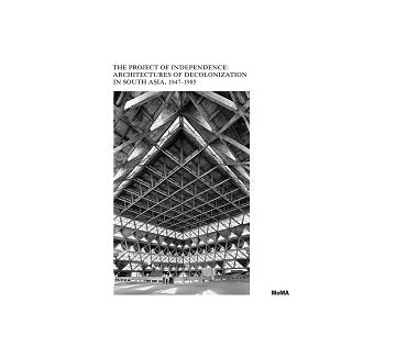 The Project of Independence: Architectures of Decolonization in South Asia 1947-1985