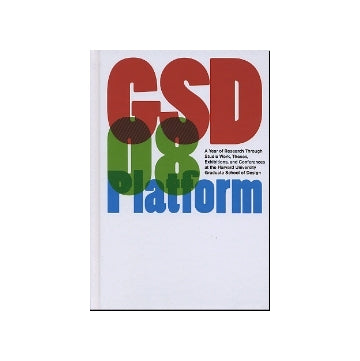 GSD 08 Platform　A Year of Research Through Studio Work、Theses、Exhibitions、and Conferences at the Harvard University Graduate School of Design