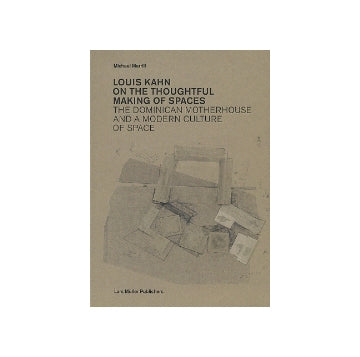 LOUIS KAHN ON THE THOUGHTFUL MAKING OF SPACES　The Dominican Motherhouse and a Modern Culture of Space ルイス・カーン
