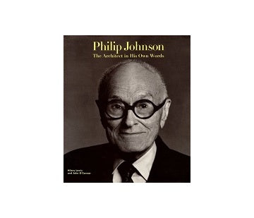 Philip Johnson The Architect in His Own Words