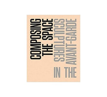 Composing the Space: Sculptures in the Avant Garde