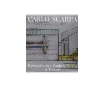 Carlo Scarpa Il Progetto per Santa Caterina a Treviso