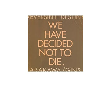 Reversible Destiny ARAKAWA／GINS We Have Decided Not to Die